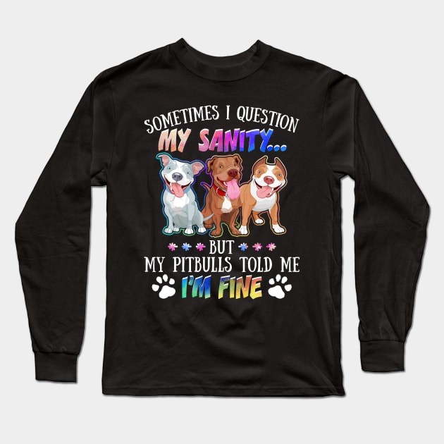 Sometimes I Question My Sanity But My Pitbulls Told Me I_m Fine Long Sleeve T-Shirt by Simpsonfft